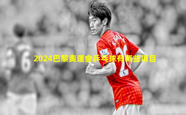 2024巴黎奧運會乒乓球有哪些項目