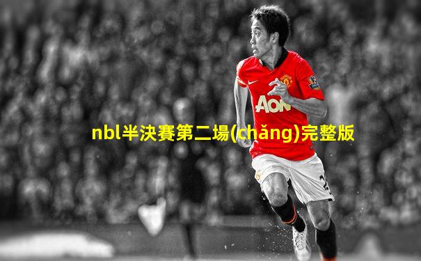 nbl半決賽第二場(chǎng)完整版