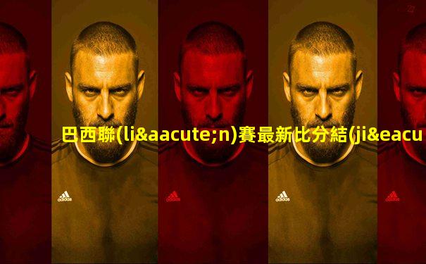 巴西聯(lián)賽最新比分結(jié)果