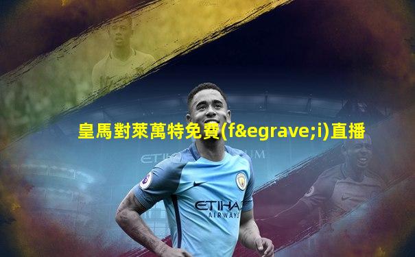 皇馬對萊萬特免費(fèi)直播