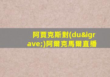 阿賈克斯對(duì)阿爾克馬爾直播