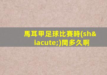 馬耳甲足球比賽時(shí)間多久啊